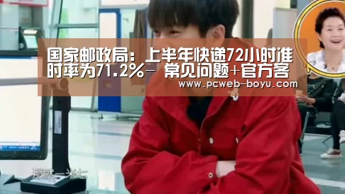 国家邮政局:上半年快递72小时准时率为71.2%- 常见问题+官方客服支持(图3) 常见问题+官方客服支持