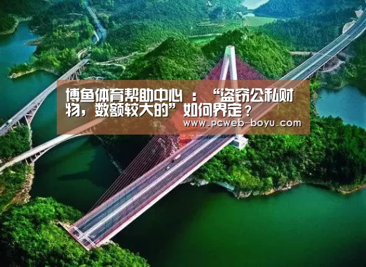 博鱼体育帮助中心 :“盗窃公私财物,数额较大的”如何界定?(图1) 博鱼体育帮助中心