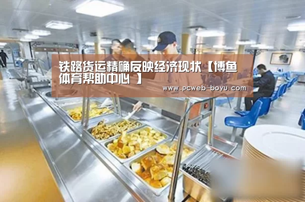 铁路货运精确反映经济现状【博鱼体育帮助中心 】(图2) 常见问题+官方客服支持