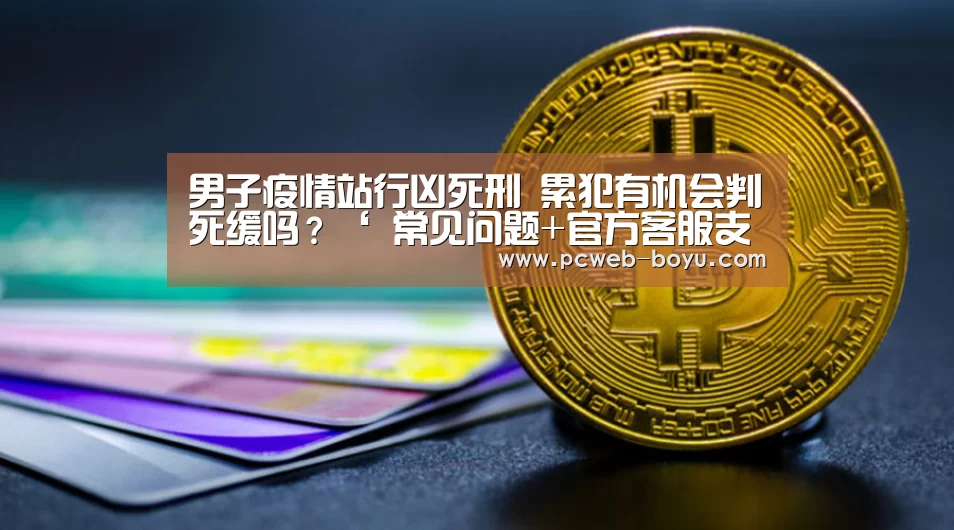 男子疫情站行凶死刑 累犯有机会判死缓吗?‘ 常见问题+官方客服支持’(图2) 博鱼体育帮助中心
